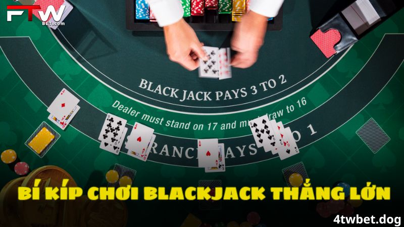 Bí kíp chơi Blackjack thắng lớn