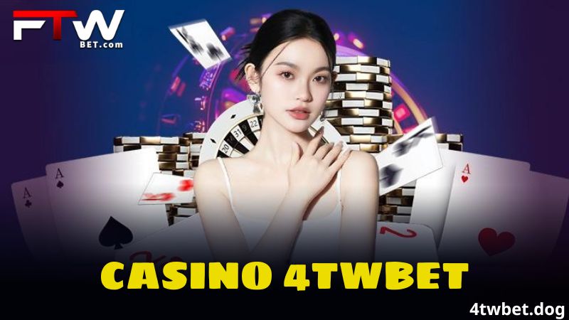 Casino 4twBet - Tham Gia Trải Nghiệm Nhận Thưởng Lớn