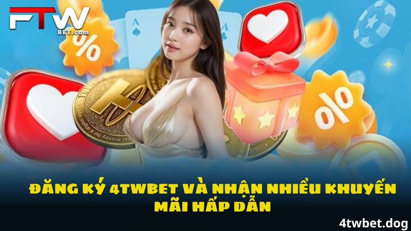 Đăng ký 4Twbet và nhận nhiều ưu đãi hấp dẫn