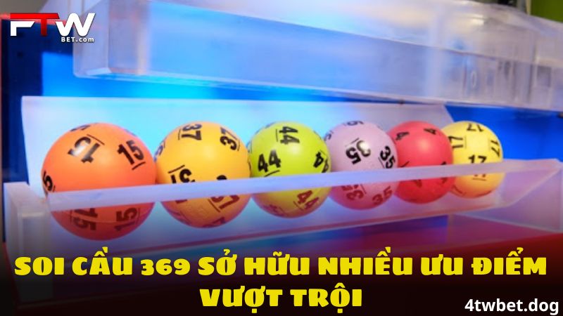 Soi cầu 369 sở hữu nhiều ưu điểm vượt trội