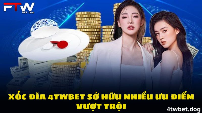 Xóc đĩa 4TWBET sở hữu nhiều ưu điểm vượt trội