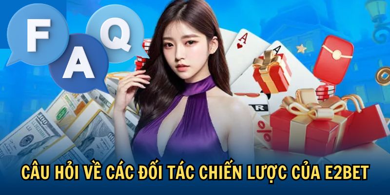Câu hỏi về các đối tác chiến lược của E2BET