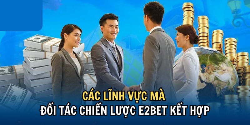 Các lĩnh vực mà đối tác chiến lược E2BET kết hợp